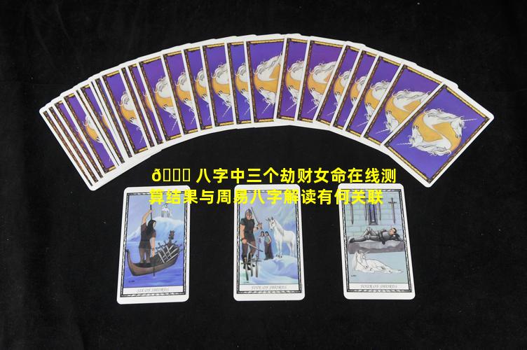 🐒 八字中三个劫财女命在线测算结果与周易八字解读有何关联